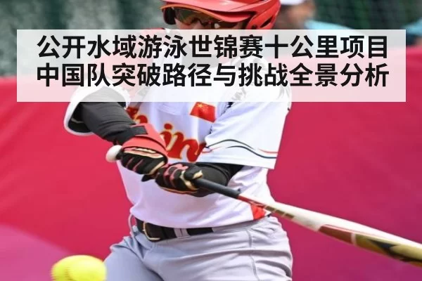 公开水域游泳世锦赛十公里项目中国队突破路径与挑战全景分析